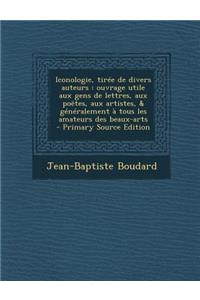 Iconologie, Tiree de Divers Auteurs: Ouvrage Utile Aux Gens de Lettres, Aux Poetes, Aux Artistes, & Generalement a Tous Les Amateurs Des Beaux-Arts