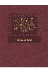 An Inquiry Into the Human Mind [Electronic Resource], on the Principles of Common Sense. by Thomas Reid, D.D