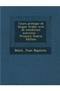 Cours Pratique de Langue Arabe; Avec de Nombreux Exercices - Primary Source Edition
