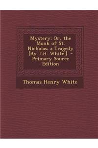 Mystery; Or, the Monk of St. Nicholas; A Tragedy [By T.H. White.]. - Primary Source Edition