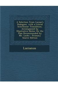 A Selection from Lucian's Dialogues, with a Literal Interlinear Translation, Accompanied by Illustrative Notes: On the Plan Recommended by Mr. Locke