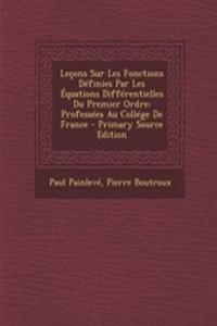 Lecons Sur Les Fonctions Definies Par Les Equations Differentielles Du Premier Ordre: Professees Au College de France - Primary Source Edition