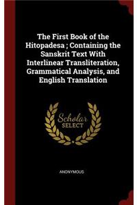 The First Book of the Hitopadesa; Containing the Sanskrit Text With Interlinear Transliteration, Grammatical Analysis, and English Translation
