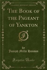 The Book of the Pageant of Yankton (Classic Reprint)