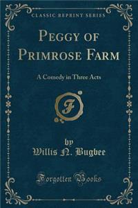 Peggy of Primrose Farm: A Comedy in Three Acts (Classic Reprint)
