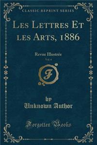 Les Lettres Et Les Arts, 1886, Vol. 4: Revue IllustrÃ©e (Classic Reprint)