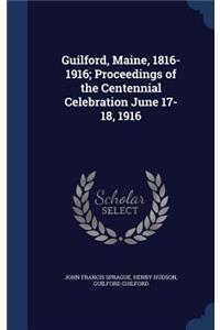 Guilford, Maine, 1816-1916; Proceedings of the Centennial Celebration June 17-18, 1916