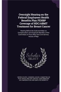 Oversight Hearing on the Federal Employees Health Benefits Plan Fehbp Coverage of Hdc/Abmt Treatment for Breast Cancer