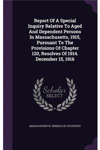 Report Of A Special Inquiry Relative To Aged And Dependent Persons In Massachusetts, 1915, Pursuant To The Provisions Of Chapter 120, Resolves Of 1914. December 15, 1916