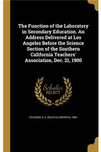 The Function of the Laboratory in Secondary Education. An Address Delivered at Los Angeles Before the Science Section of the Southern California Teachers' Association, Dec. 21, 1900