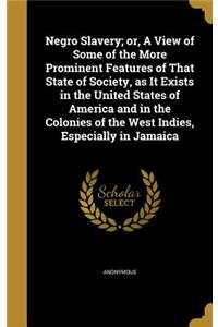 Negro Slavery; or, A View of Some of the More Prominent Features of That State of Society, as It Exists in the United States of America and in the Colonies of the West Indies, Especially in Jamaica