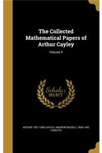 The Collected Mathematical Papers of Arthur Cayley; Volume 5