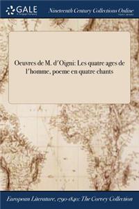 Oeuvres de M. D'Oigni: Les Quatre Ages de L'Homme, Poeme En Quatre Chants