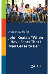 Study Guide for John Keats's "When I Have Fears That I May Cease to Be"