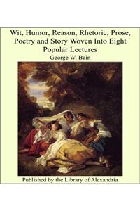 Wit, Humor, Reason, Rhetoric, Prose, Poetry, and Story Woven Into Eight Popular Lectures