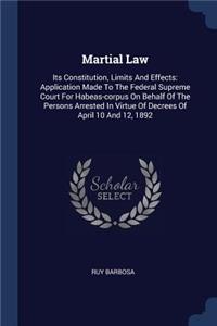 Martial Law: Its Constitution, Limits And Effects: Application Made To The Federal Supreme Court For Habeas-corpus On Behalf Of The Persons Arrested In Virtue Of