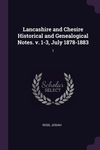 Lancashire and Chesire Historical and Genealogical Notes. v. 1-3, July 1878-1883