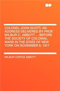 Colonel John Scott, an Address Delivered by Prof. Wilbur C. Abbott ... Before the Society of Colonial Wars in the State of New York on November 8, 191