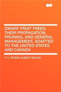 Dwarf Fruit Trees; Their Propagation, Pruning, and General Management, Adapted to the United States and Canada