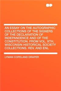 An Essay on the Autographic Collections of the Signers of the Declaration of Indepandence and of the Constitution. from Vol. Xth, Wisconsin Historical Society Collections. Rev. and Enl