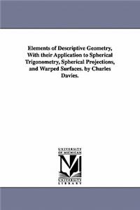 Elements of Descriptive Geometry, with Their Application to Spherical Trigonometry, Spherical Projections, and Warped Surfaces. by Charles Davies.