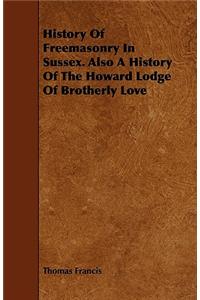 History Of Freemasonry In Sussex. Also A History Of The Howard Lodge Of Brotherly Love