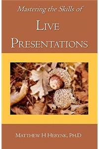 Mastering the Skills of Live Presentations: How to gain confidence to give a great presentation, develop appropriate content, be fully prepared, and answer all the questions bringing out the e