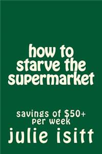 how to starve the supermarket