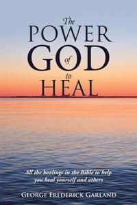 The Power of God to Heal: All the Healings in the Bible to Help You Heal Yourself and Others