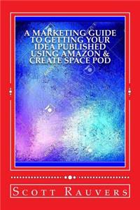 Marketing Guide to Getting Your Idea Published using Amazon & Create Space POD