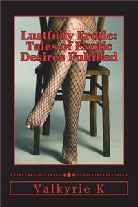 Lustfully Erotic: Tales of Exotic Desires Fulfilled