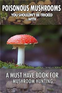 Poisonous Mushrooms You Shouldn't Be Tricked With: A Must Have Book For Mushroom Hunting: (Mushroom Farming, Edible Mushrooms)