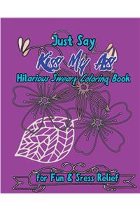 Just Say Kiss My Ass: Hilarious Sweary Coloring Book For Fun & Sress Relief