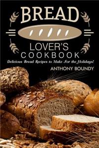 Bread Lover's Cookbook: Delicious Bread Recipes to Make for the Holidays!