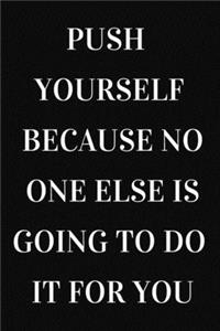 Push yourself because no one else is going to do it for you