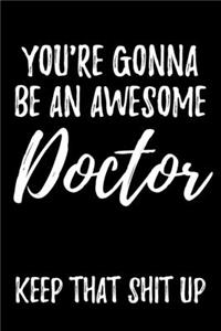 You're Gonna Be An Awesome Doctor Keep That Shit Up