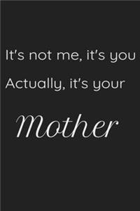 It's not me, it's you Actually it's your Mother Notebook