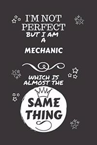 I'm Not Perfect But I Am A Mechanic Which Is Almost The Same Thing