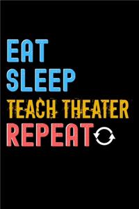 Eat, Sleep, teach theater, Repeat Notebook - teach theater Funny Gift