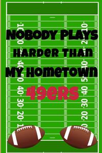 Nobody Plays Harder Than My Hometown 49ers