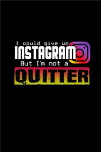 I could give up Instagram but I'm not a quitter