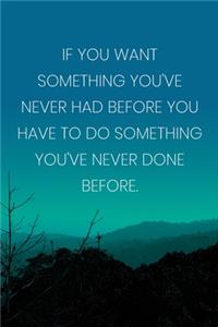 Inspirational Quote Notebook - 'If You Want Something You've Never Had Before You Have To Do Something You've Never Done Before.'
