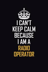 I Can't Keep Calm Because I Am A Radio Operator