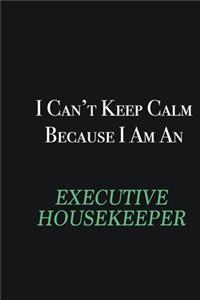 I cant Keep Calm because I am an Executive Housekeeper