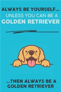 Always Be Yourself Unless You Can Be A Golden Retriever Then Always Be A Golden Retriever