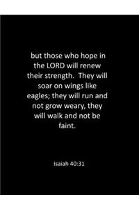 but those who hope in the LORD will renew their strength. They will soar on wings like eagles; they will run and not grow weary, they will walk and not be faint. Isaiah 40