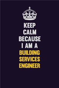 Keep Calm Because I Am A Building Services Engineer