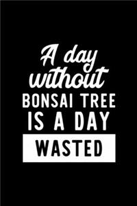 A Day Without Bonsai Tree Is A Day Wasted