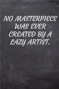 No masterpiece was ever created by a lazy artist.