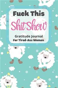 Fuck This Shit Show Gratitude Journal For Tired-Ass Women